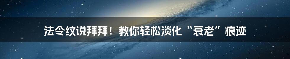 法令纹说拜拜！教你轻松淡化“衰老”痕迹