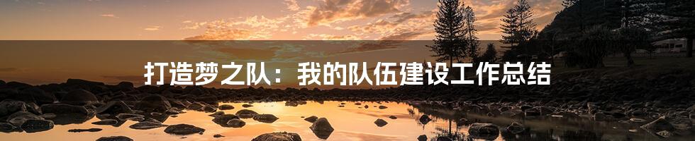 打造梦之队:我的队伍建设工作总结