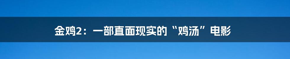 金鸡2:一部直面现实的“鸡汤”电影