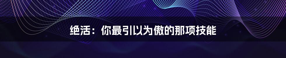 绝活:你最引以为傲的那项技能