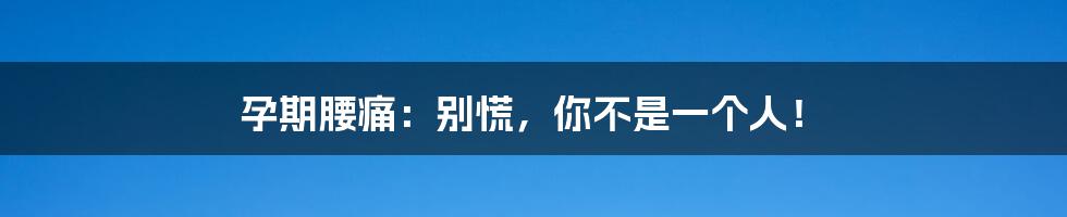 孕期腰痛：别慌，你不是一个人！