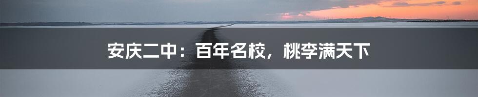 安庆二中:百年名校,桃李满天下