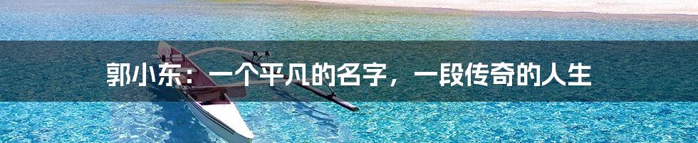 郭小东：一个平凡的名字，一段传奇的人生