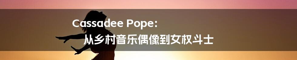 Cassadee Pope: 从乡村音乐偶像到女权斗士