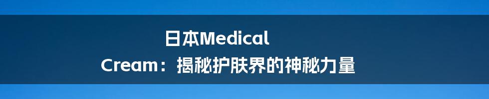 日本Medical Cream:揭秘护肤界的神秘力量