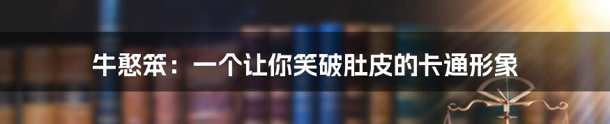 牛憨笨:一个让你笑破肚皮的卡通形象