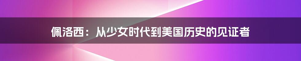 佩洛西：从少女时代到美国历史的见证者
