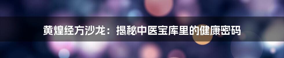 黄煌经方沙龙：揭秘中医宝库里的健康密码