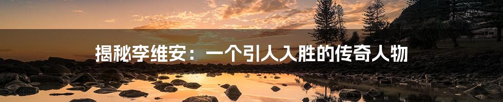 揭秘李维安:一个引人入胜的传奇人物