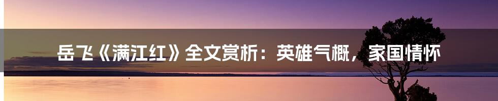 岳飞《满江红》全文赏析：英雄气概，家国情怀