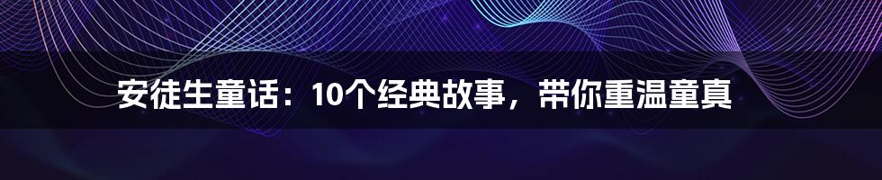 安徒生童话:10个经典故事,带你重温童真