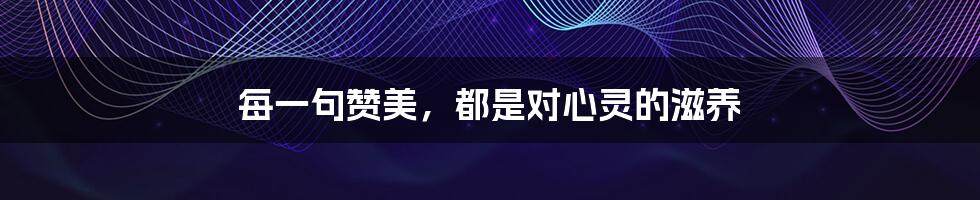 每一句赞美，都是对心灵的滋养