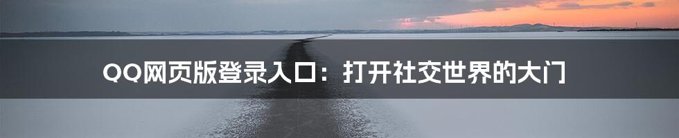 QQ网页版登录入口：打开社交世界的大门