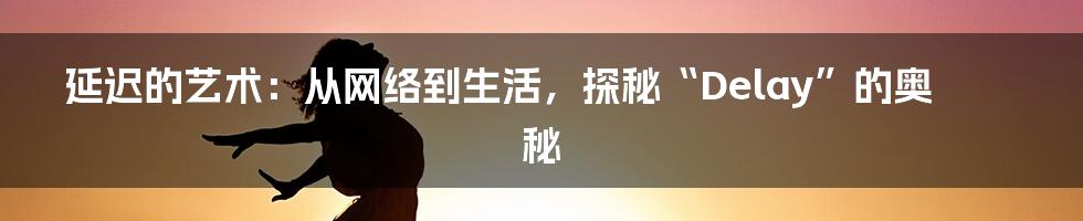 延迟的艺术:从网络到生活,探秘“Delay”的奥秘