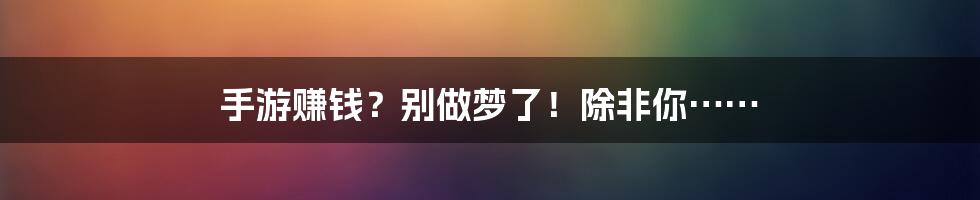 手游赚钱?别做梦了!除非你……
