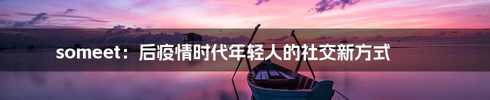 someet:后疫情时代年轻人的社交新方式