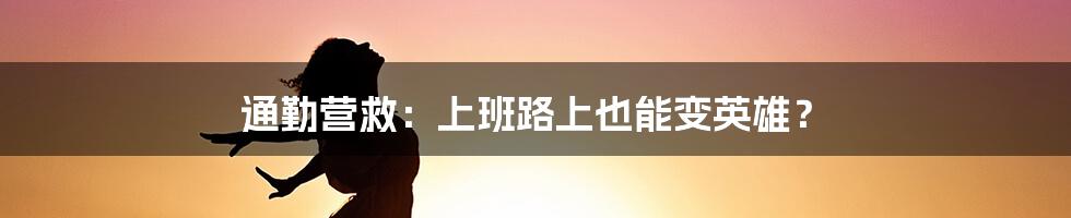 通勤营救:上班路上也能变英雄?