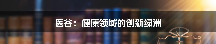 医谷:健康领域的创新绿洲