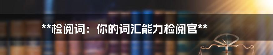 **检阅词:你的词汇能力检阅官**