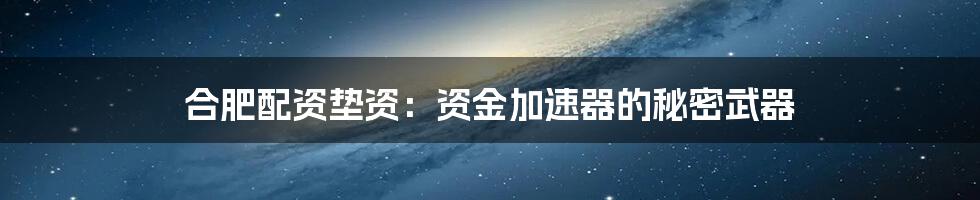 合肥配资垫资:资金加速器的秘密武器