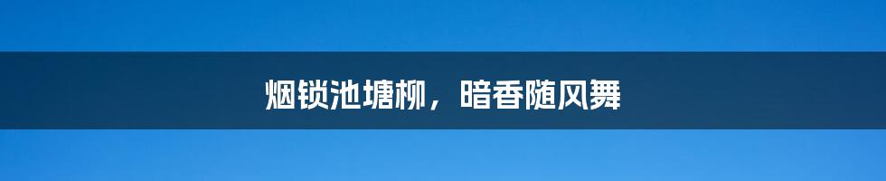 烟锁池塘柳,暗香随风舞