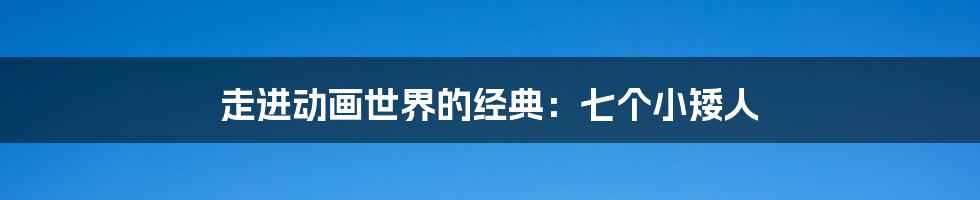 走进动画世界的经典:七个小矮人