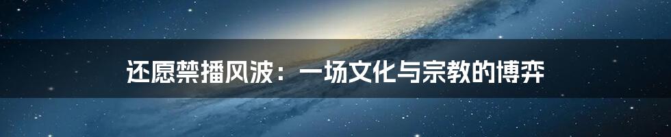 还愿禁播风波：一场文化与宗教的博弈
