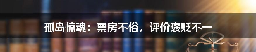孤岛惊魂:票房不俗,评价褒贬不一