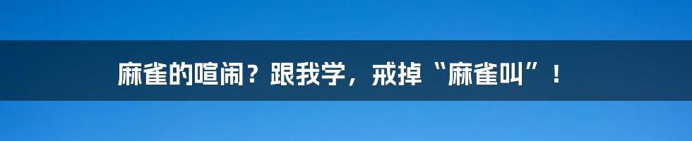 麻雀的喧闹?跟我学,戒掉“麻雀叫”!