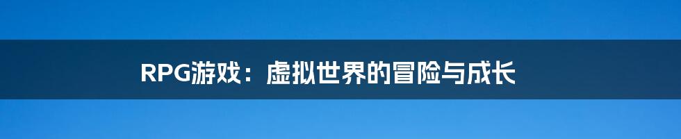 RPG游戏:虚拟世界的冒险与成长