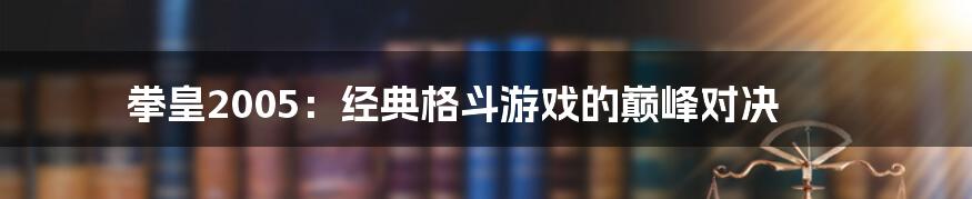 拳皇2005：经典格斗游戏的巅峰对决