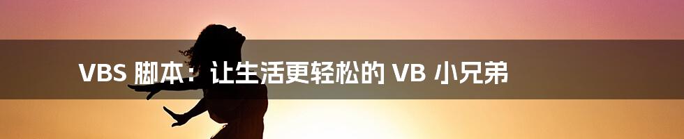 VBS 脚本:让生活更轻松的 VB 小兄弟