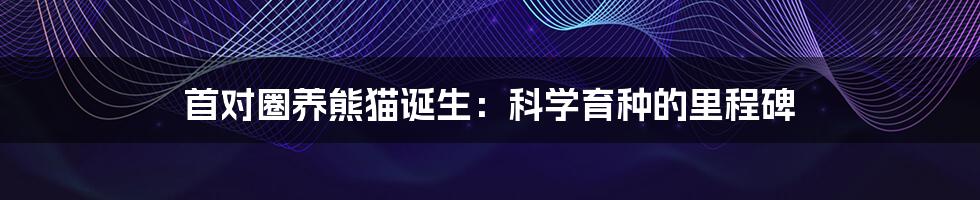 首对圈养熊猫诞生:科学育种的里程碑