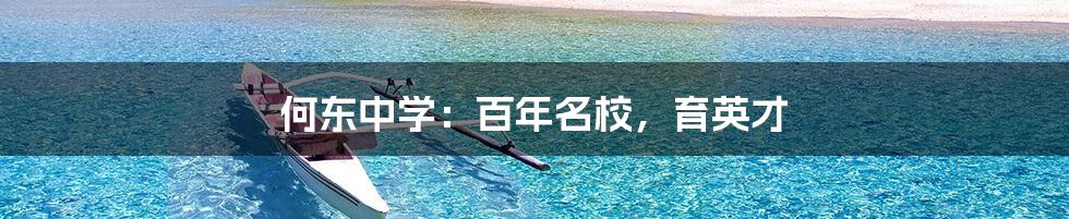 何东中学:百年名校,育英才