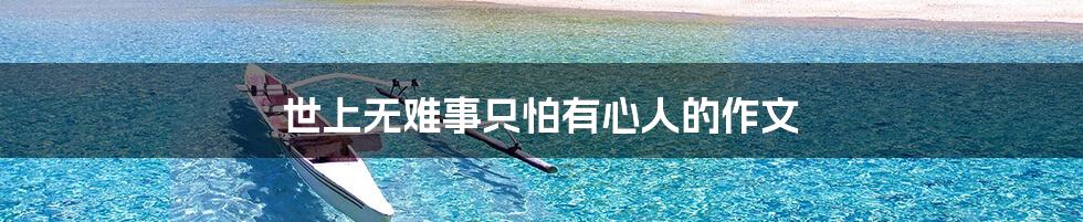 世上无难事只怕有心人的作文