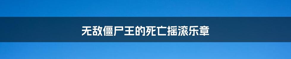 无敌僵尸王的死亡摇滚乐章