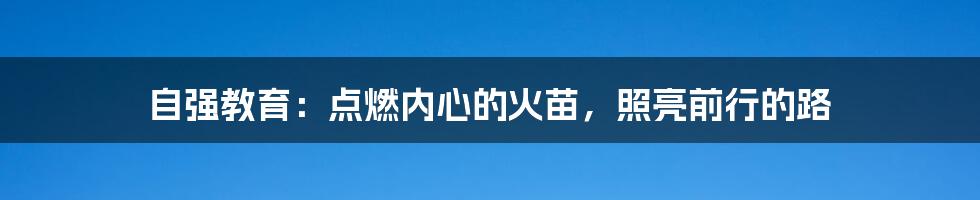 自强教育:点燃内心的火苗,照亮前行的路
