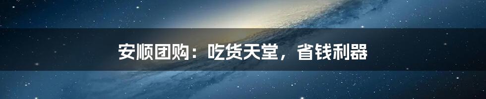 安顺团购：吃货天堂，省钱利器