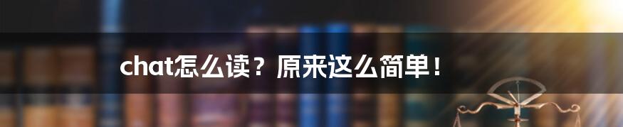 chat怎么读?原来这么简单!
