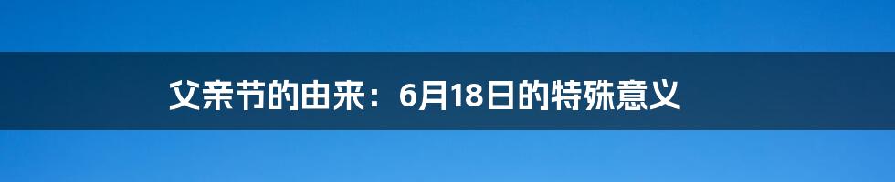 父亲节的由来:6月18日的特殊意义