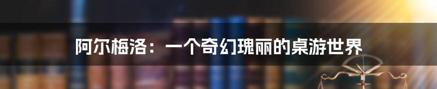 阿尔梅洛:一个奇幻瑰丽的桌游世界