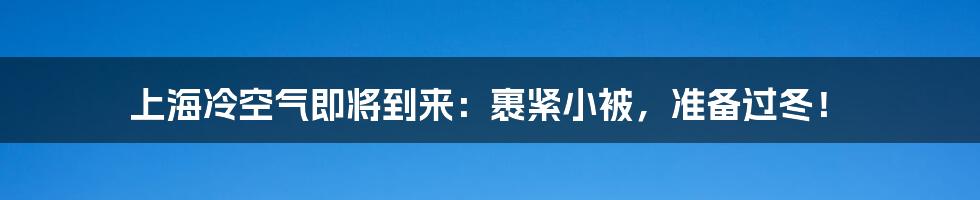 上海冷空气即将到来：裹紧小被，准备过冬！