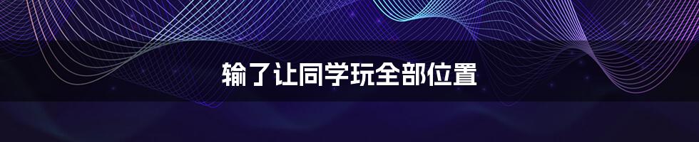 输了让同学玩全部位置