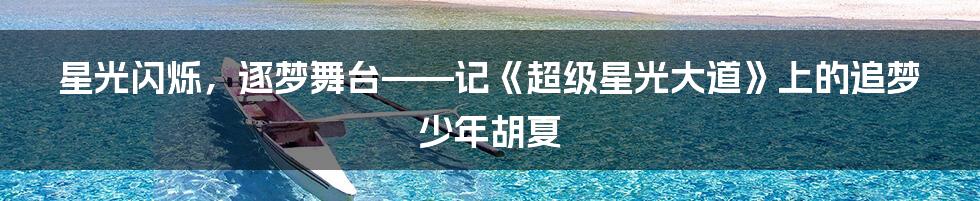 星光闪烁，逐梦舞台——记《超级星光大道》上的追梦少年胡夏