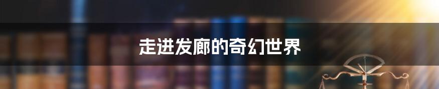 走进发廊的奇幻世界