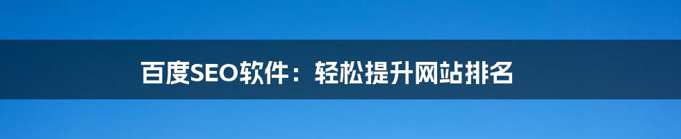 百度SEO软件:轻松提升网站排名