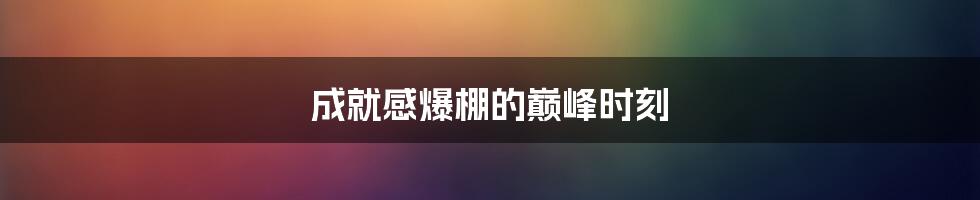 成就感爆棚的巅峰时刻