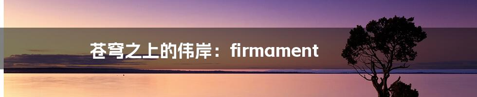 苍穹之上的伟岸:firmament