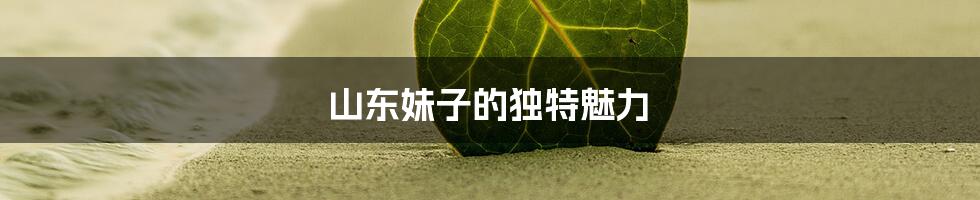 山东妹子的独特魅力