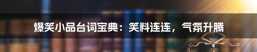 爆笑小品台词宝典:笑料连连,气氛升腾